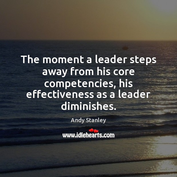 The moment a leader steps away from his core competencies, his effectiveness Andy Stanley Picture Quote