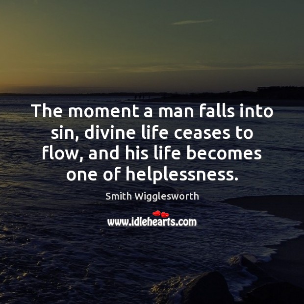 The moment a man falls into sin, divine life ceases to flow, Smith Wigglesworth Picture Quote