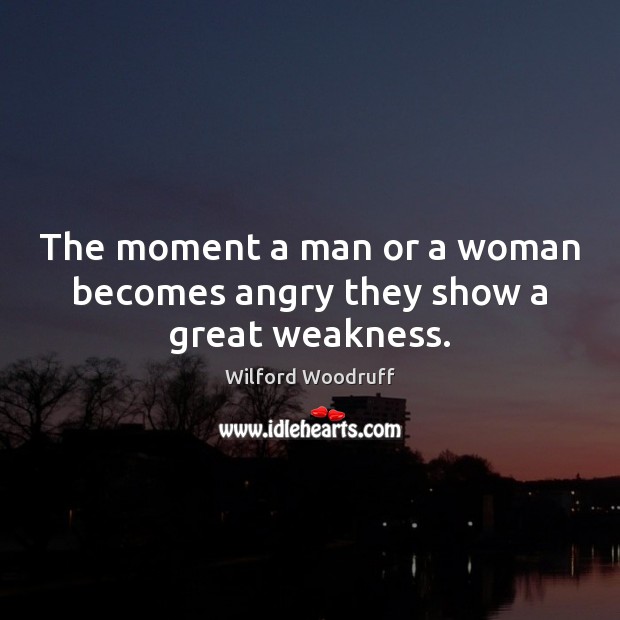 The moment a man or a woman becomes angry they show a great weakness. Wilford Woodruff Picture Quote