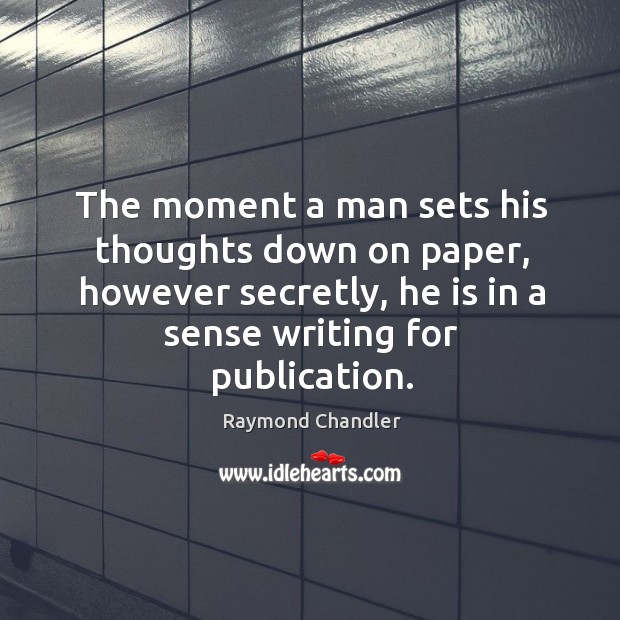 The moment a man sets his thoughts down on paper, however secretly, he is in a sense writing for publication. Raymond Chandler Picture Quote
