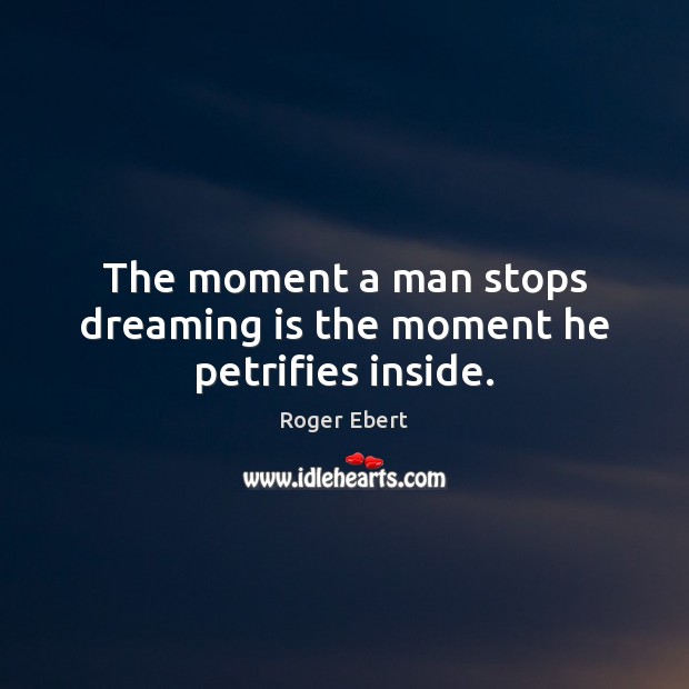 The moment a man stops dreaming is the moment he petrifies inside. Roger Ebert Picture Quote