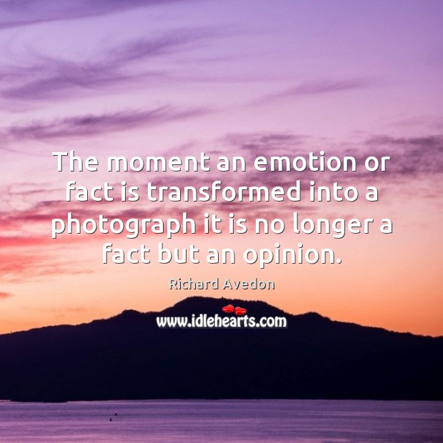 The moment an emotion or fact is transformed into a photograph it Richard Avedon Picture Quote