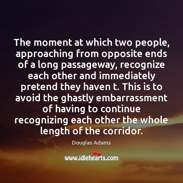 The moment at which two people, approaching from opposite ends of a Douglas Adams Picture Quote