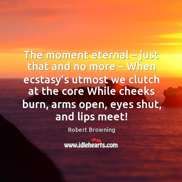 The moment eternal – just that and no more – when ecstasy’s Robert Browning Picture Quote