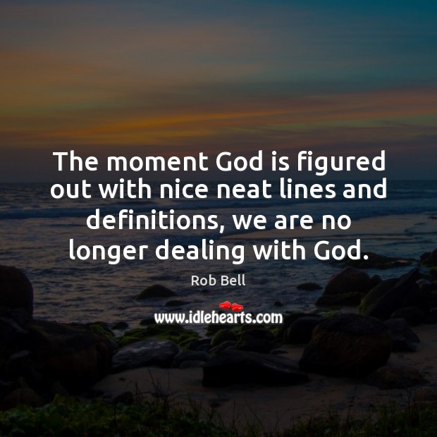 The moment God is figured out with nice neat lines and definitions, Rob Bell Picture Quote