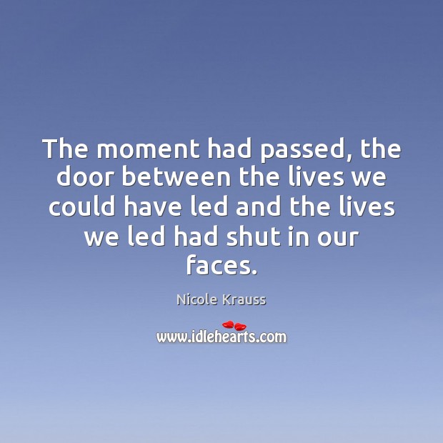 The moment had passed, the door between the lives we could have Nicole Krauss Picture Quote