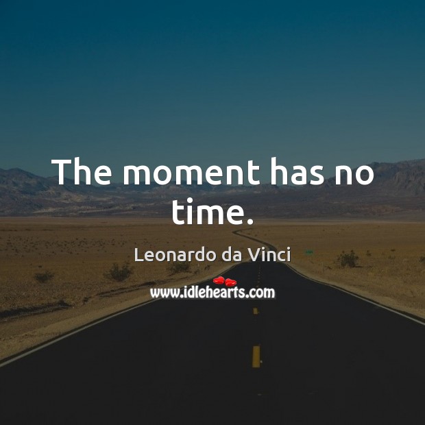 The moment has no time. Leonardo da Vinci Picture Quote