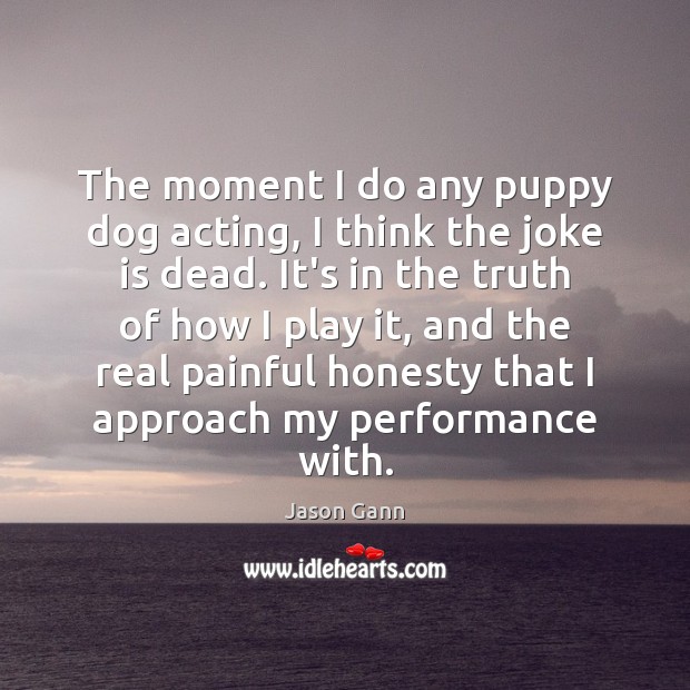 The moment I do any puppy dog acting, I think the joke Jason Gann Picture Quote