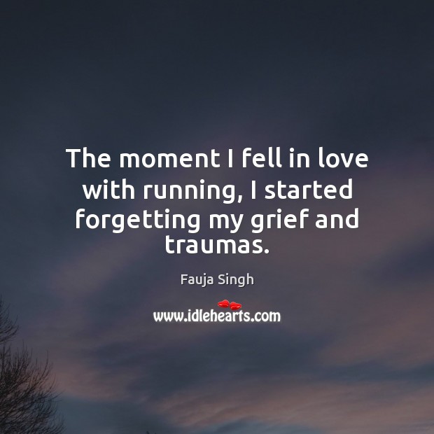 The moment I fell in love with running, I started forgetting my grief and traumas. Fauja Singh Picture Quote