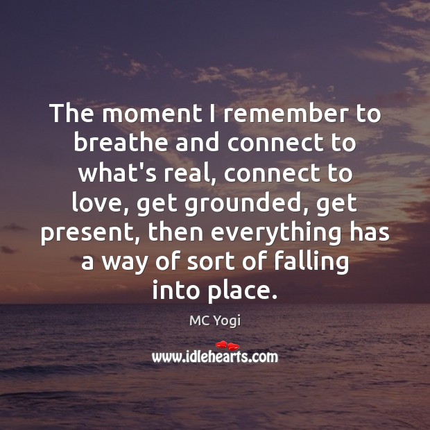 The moment I remember to breathe and connect to what’s real, connect MC Yogi Picture Quote