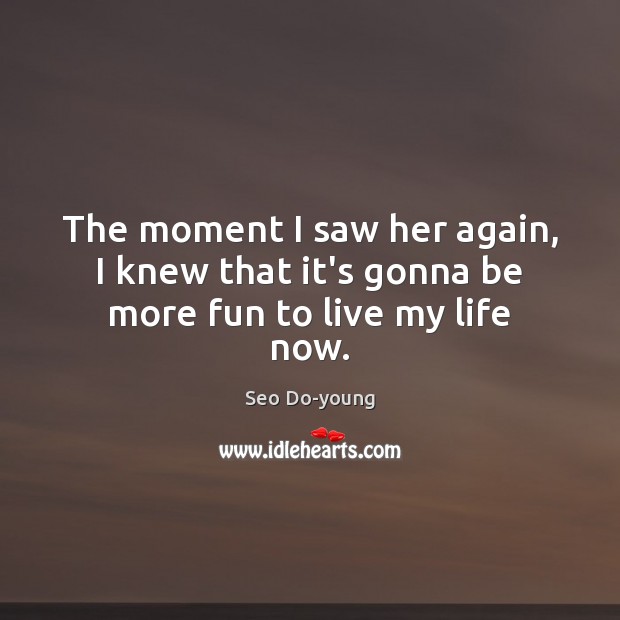 The moment I saw her again, I knew that it’s gonna be more fun to live my life now. Seo Do-young Picture Quote
