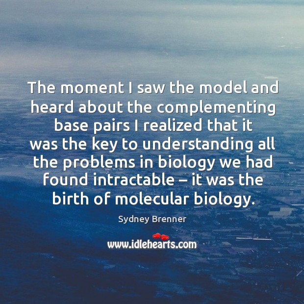 The moment I saw the model and heard about the complementing base pairs Sydney Brenner Picture Quote