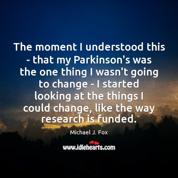 The moment I understood this – that my Parkinson’s was the one Michael J. Fox Picture Quote