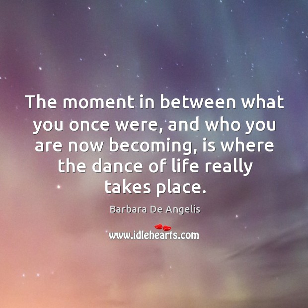 The moment in between what you once were, and who you are Barbara De Angelis Picture Quote