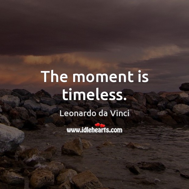 The moment is timeless. Leonardo da Vinci Picture Quote