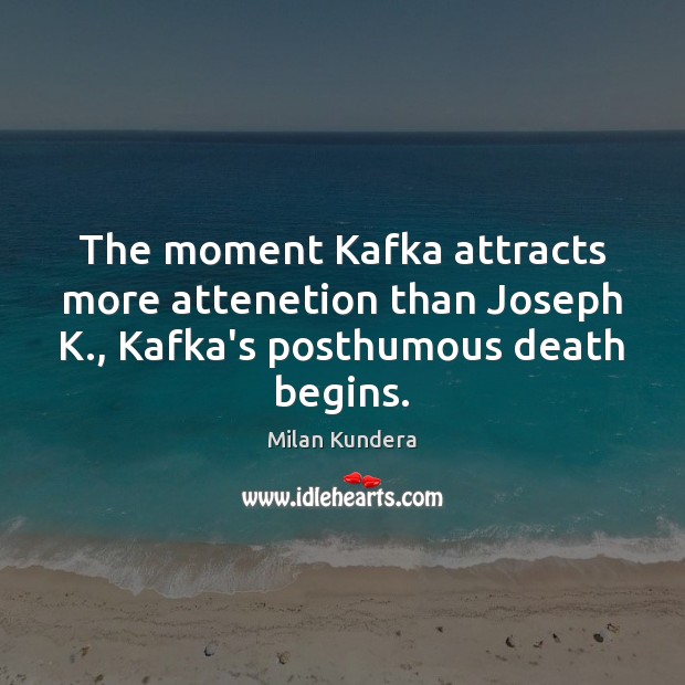 The moment Kafka attracts more attenetion than Joseph K., Kafka’s posthumous death begins. Milan Kundera Picture Quote