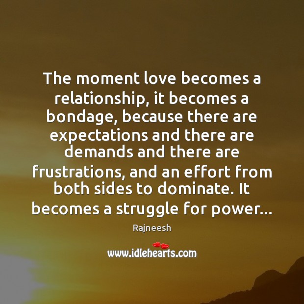 The moment love becomes a relationship, it becomes a bondage, because there Image