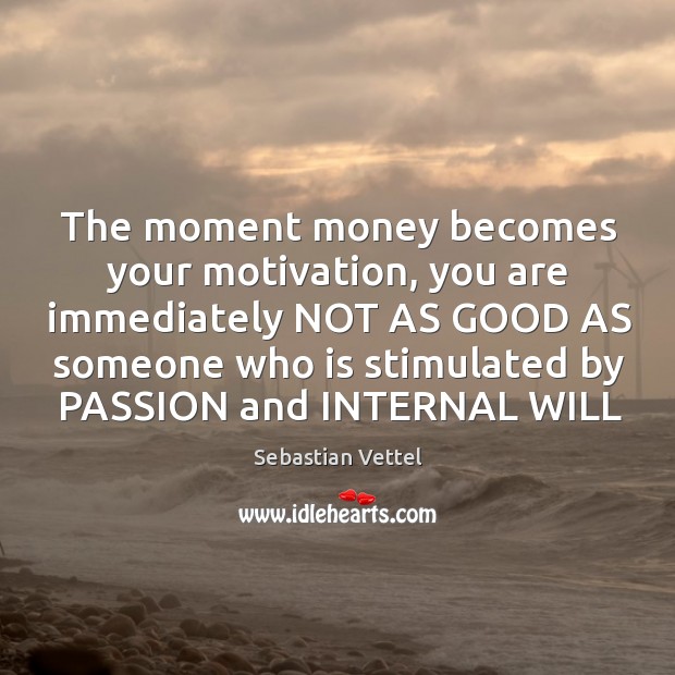 The moment money becomes your motivation, you are immediately NOT AS GOOD Sebastian Vettel Picture Quote