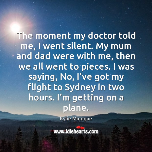 The moment my doctor told me, I went silent. My mum and Kylie Minogue Picture Quote