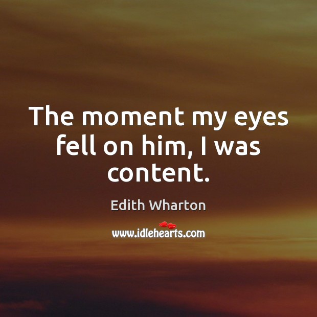 The moment my eyes fell on him, I was content. Edith Wharton Picture Quote