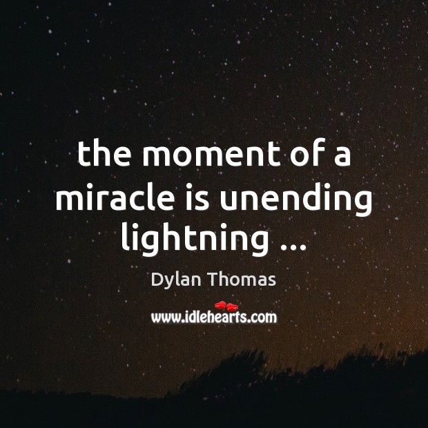 The moment of a miracle is unending lightning … Dylan Thomas Picture Quote