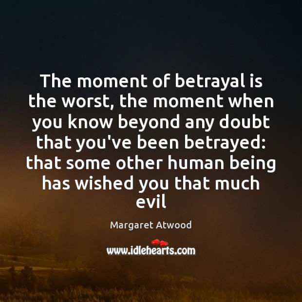 The moment of betrayal is the worst, the moment when you know Margaret Atwood Picture Quote