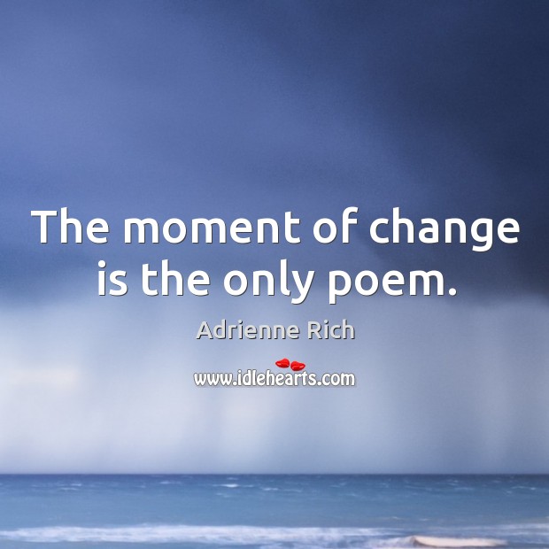 The moment of change is the only poem. Change Quotes Image