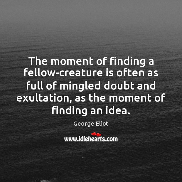The moment of finding a fellow-creature is often as full of mingled George Eliot Picture Quote