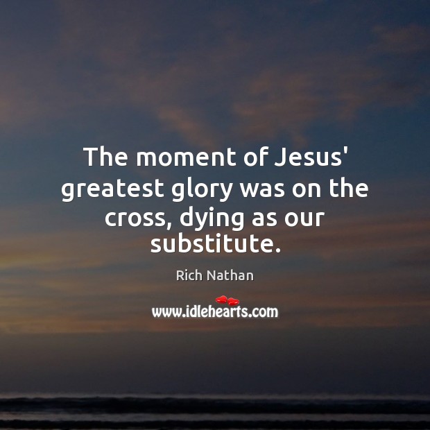 The moment of Jesus’ greatest glory was on the cross, dying as our substitute. Image