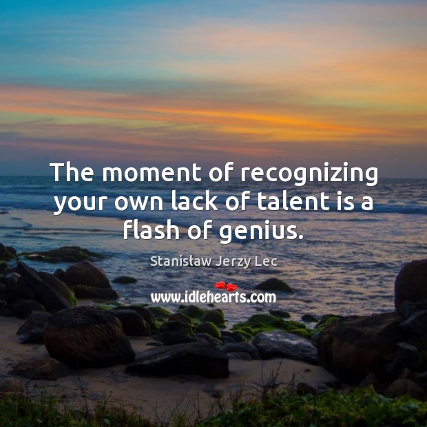 The moment of recognizing your own lack of talent is a flash of genius. Stanisław Jerzy Lec Picture Quote