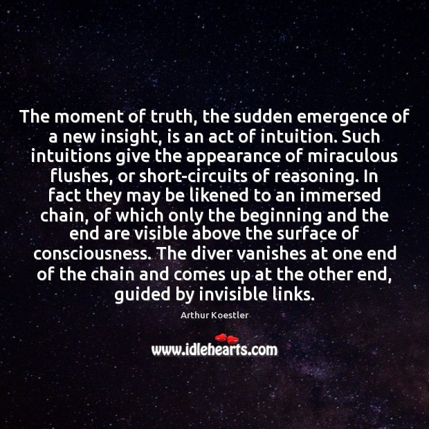 The moment of truth, the sudden emergence of a new insight, is Arthur Koestler Picture Quote