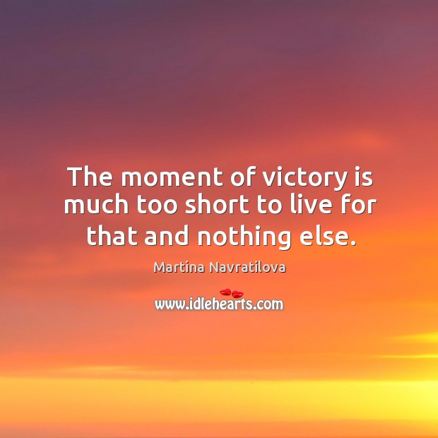 The moment of victory is much too short to live for that and nothing else. Victory Quotes Image