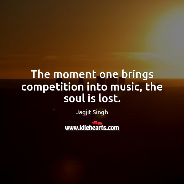 The moment one brings competition into music, the soul is lost. Image