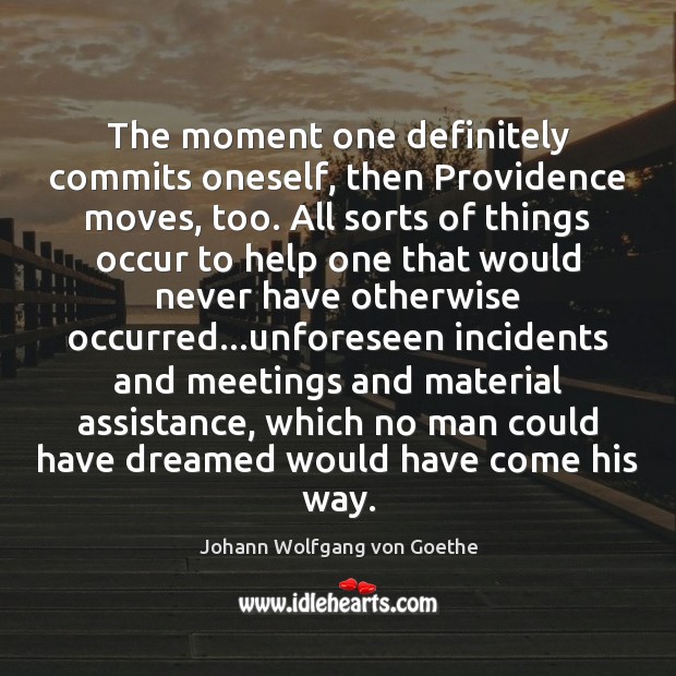 The moment one definitely commits oneself, then Providence moves, too. All sorts Johann Wolfgang von Goethe Picture Quote
