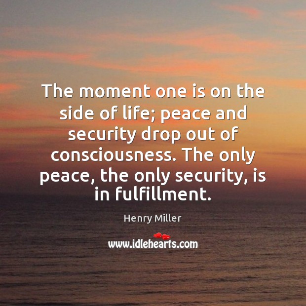The moment one is on the side of life; peace and security Henry Miller Picture Quote