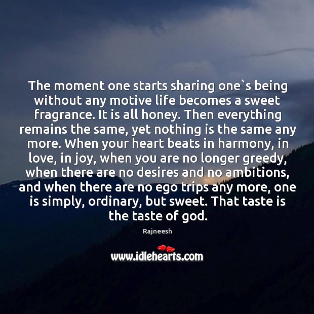 The moment one starts sharing one`s being without any motive life 