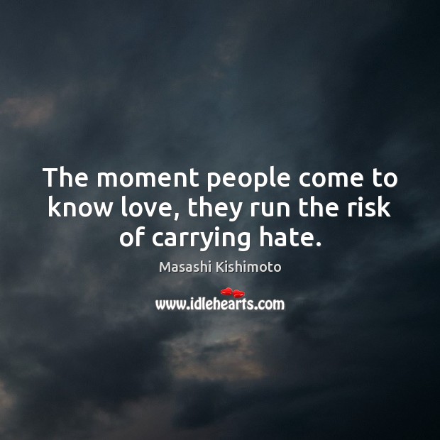The moment people come to know love, they run the risk of carrying hate. Masashi Kishimoto Picture Quote