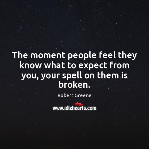 The moment people feel they know what to expect from you, your spell on them is broken. Robert Greene Picture Quote