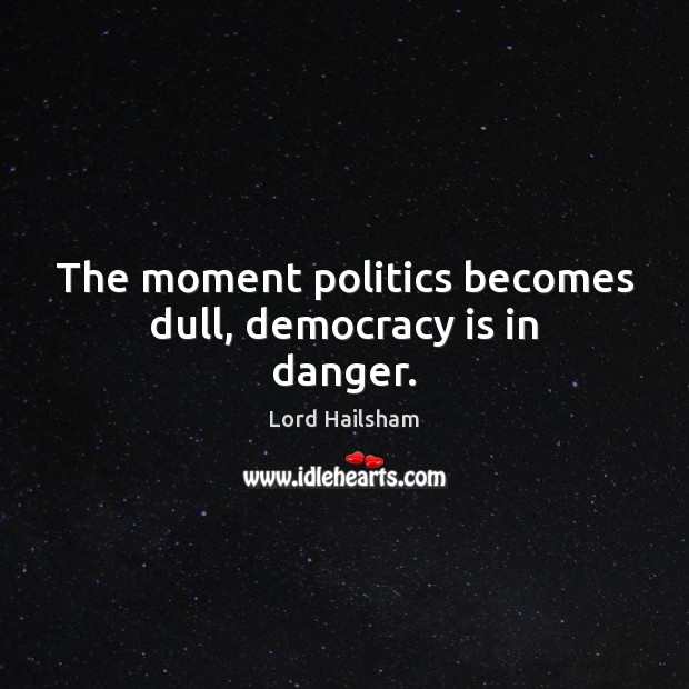 The moment politics becomes dull, democracy is in danger. Lord Hailsham Picture Quote