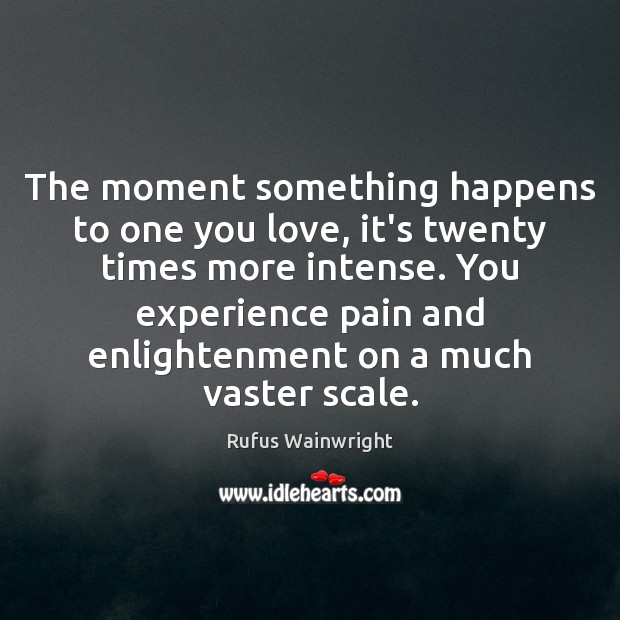 The moment something happens to one you love, it’s twenty times more Image