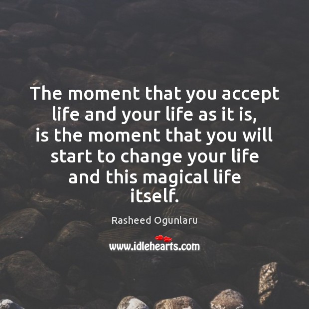 The moment that you accept life and your life as it is, Rasheed Ogunlaru Picture Quote