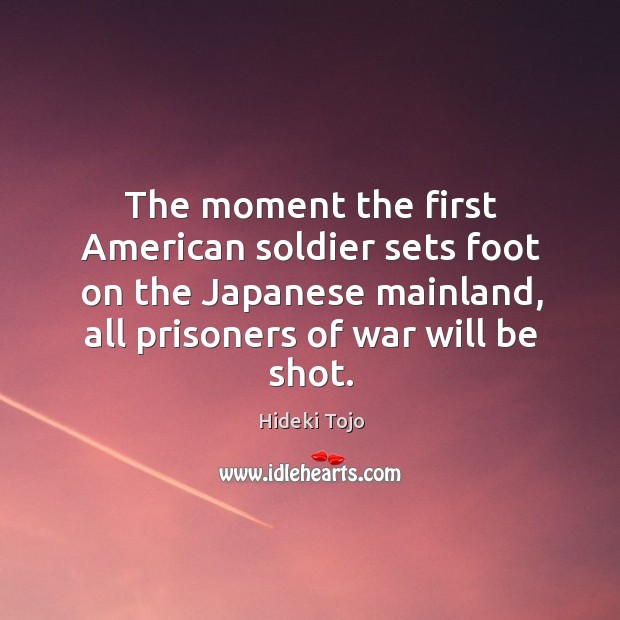 The moment the first American soldier sets foot on the Japanese mainland, Hideki Tojo Picture Quote