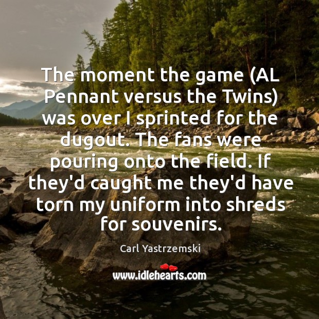 The moment the game (AL Pennant versus the Twins) was over I Carl Yastrzemski Picture Quote