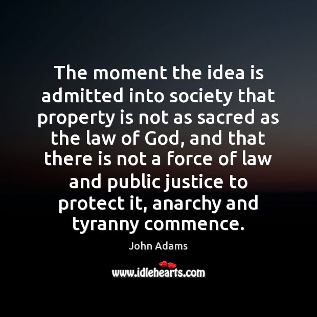 The moment the idea is admitted into society that property is not John Adams Picture Quote