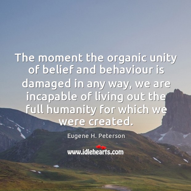 The moment the organic unity of belief and behaviour is damaged in Eugene H. Peterson Picture Quote