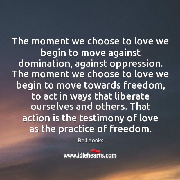The moment we choose to love we begin to move against domination, against oppression. Practice Quotes Image