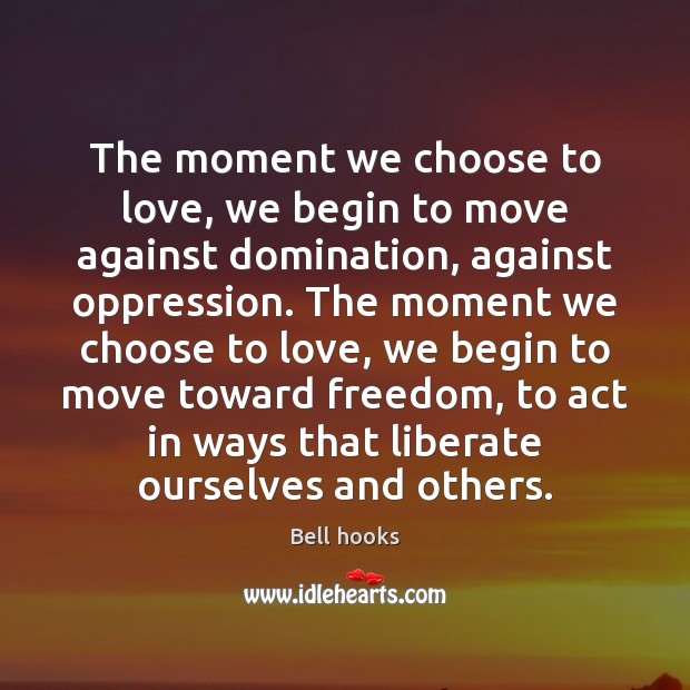 The moment we choose to love, we begin to move against domination, Bell hooks Picture Quote