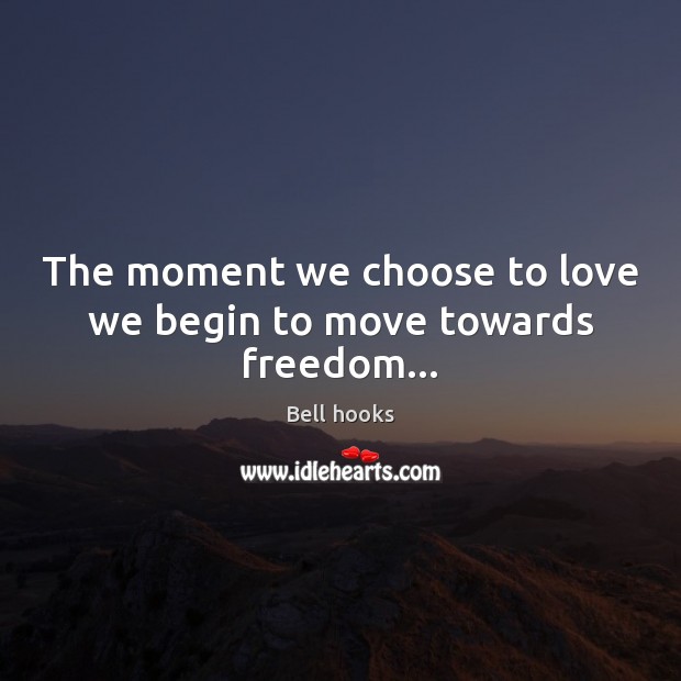 The moment we choose to love we begin to move towards freedom… Image