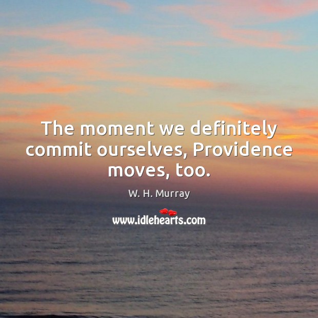 The moment we definitely commit ourselves, Providence moves, too. W. H. Murray Picture Quote