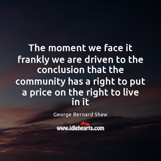 The moment we face it frankly we are driven to the conclusion George Bernard Shaw Picture Quote